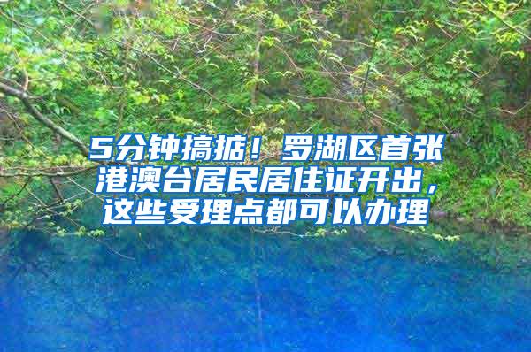 5分钟搞掂！罗湖区首张港澳台居民居住证开出，这些受理点都可以办理