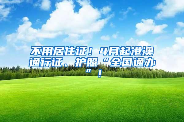 不用居住证！4月起港澳通行证、护照“全国通办”！