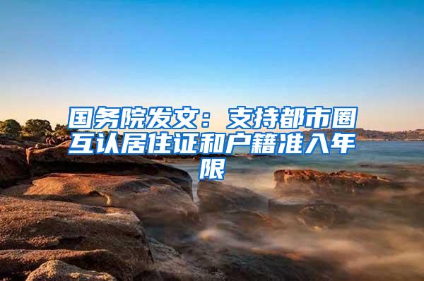 国务院发文：支持都市圈互认居住证和户籍准入年限