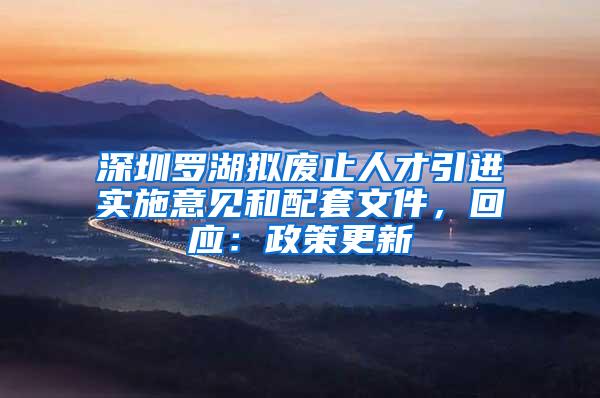 深圳罗湖拟废止人才引进实施意见和配套文件，回应：政策更新