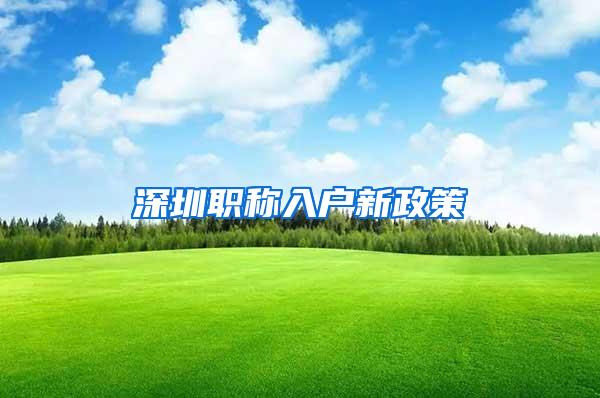 深圳职称入户新政策