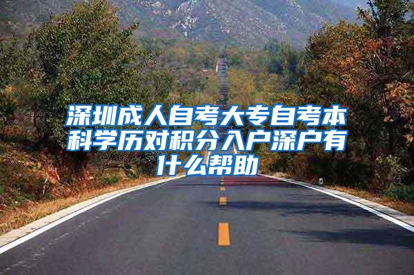 深圳成人自考大专自考本科学历对积分入户深户有什么帮助