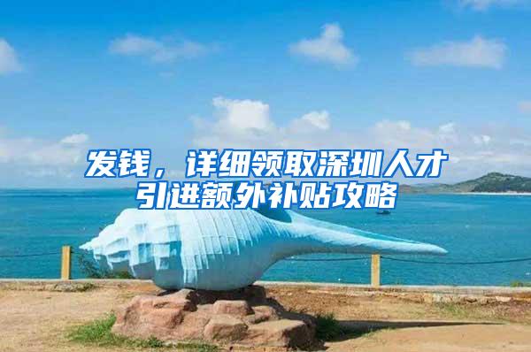 发钱，详细领取深圳人才引进额外补贴攻略
