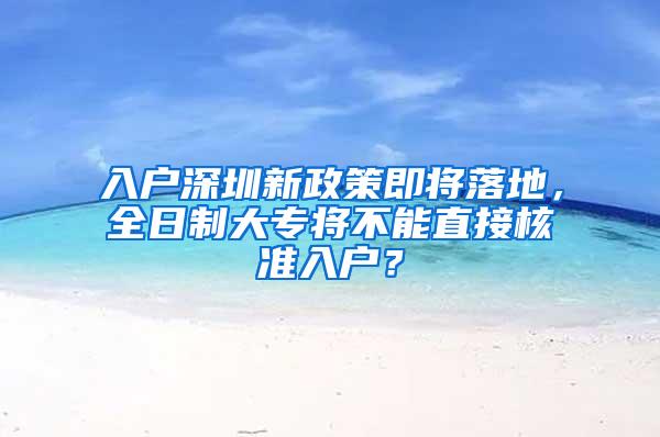 入户深圳新政策即将落地，全日制大专将不能直接核准入户？