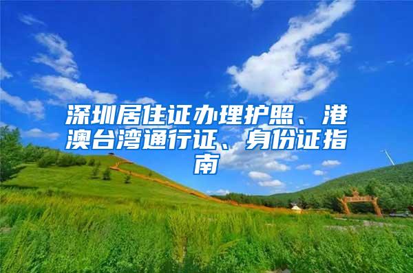 深圳居住证办理护照、港澳台湾通行证、身份证指南