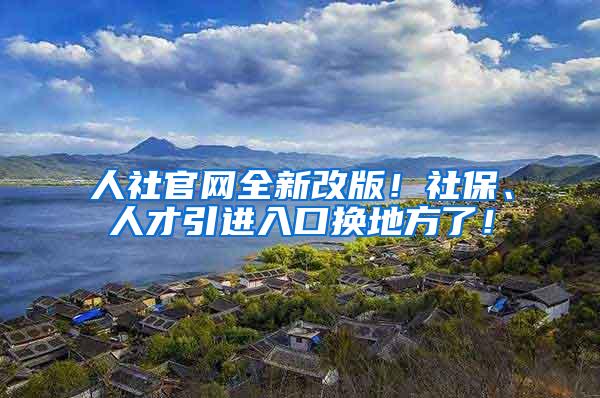 人社官网全新改版！社保、人才引进入口换地方了！