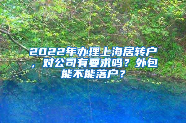 2022年办理上海居转户，对公司有要求吗？外包能不能落户？