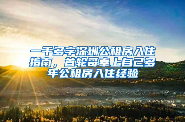一千多字深圳公租房入住指南，首轮哥奉上自己多年公租房入住经验
