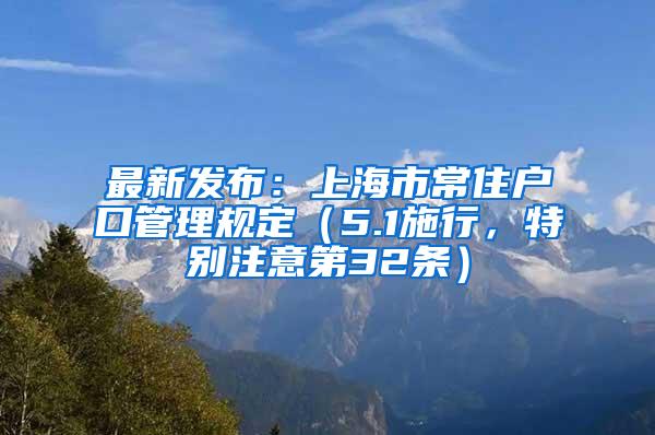 最新发布：上海市常住户口管理规定（5.1施行，特别注意第32条）