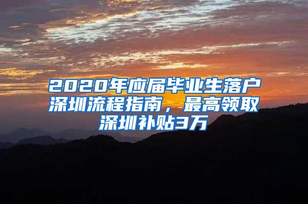 2020年应届毕业生落户深圳流程指南，最高领取深圳补贴3万