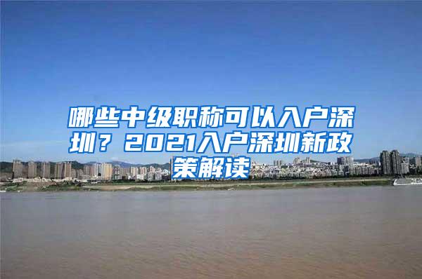 哪些中级职称可以入户深圳？2021入户深圳新政策解读
