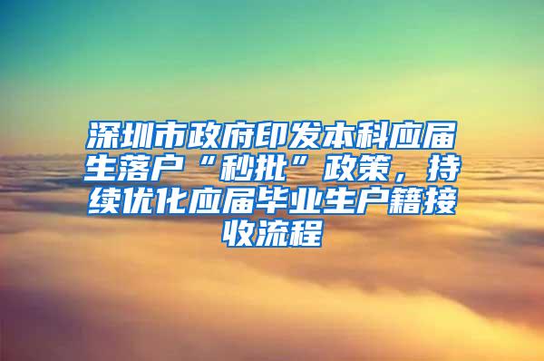 深圳市政府印发本科应届生落户“秒批”政策，持续优化应届毕业生户籍接收流程