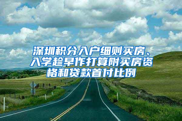 深圳积分入户细则买房、入学趁早作打算附买房资格和贷款首付比例
