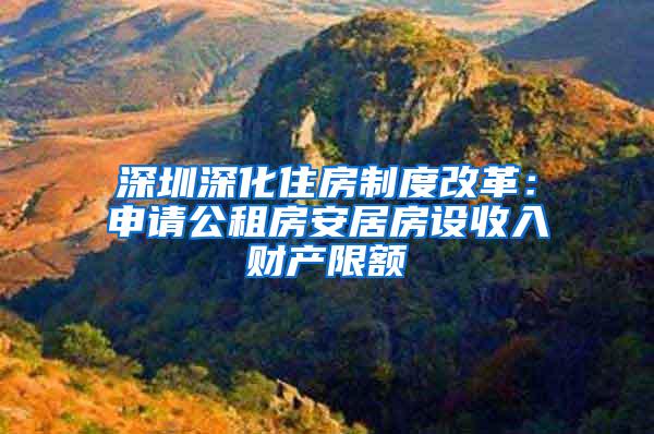 深圳深化住房制度改革：申请公租房安居房设收入财产限额