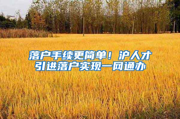 落户手续更简单！沪人才引进落户实现一网通办