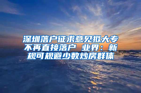 深圳落户征求意见拟大专不再直接落户 业界：新规可规避少数炒房群体