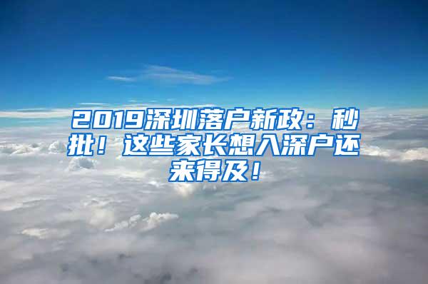 2019深圳落户新政：秒批！这些家长想入深户还来得及！