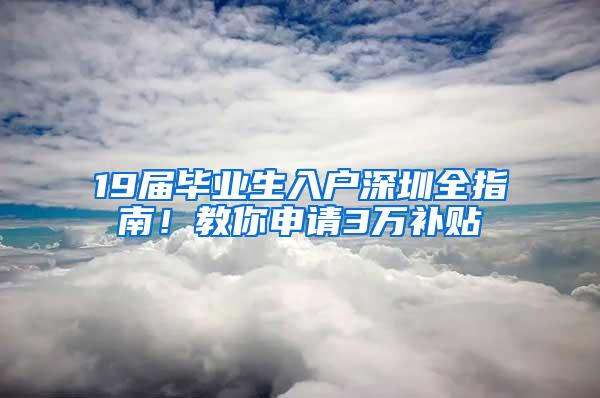 19届毕业生入户深圳全指南！教你申请3万补贴