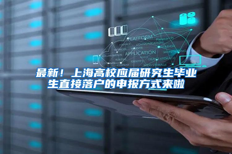 最新！上海高校应届研究生毕业生直接落户的申报方式来啦