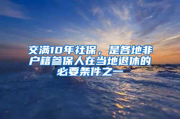 交满10年社保，是各地非户籍参保人在当地退休的必要条件之一