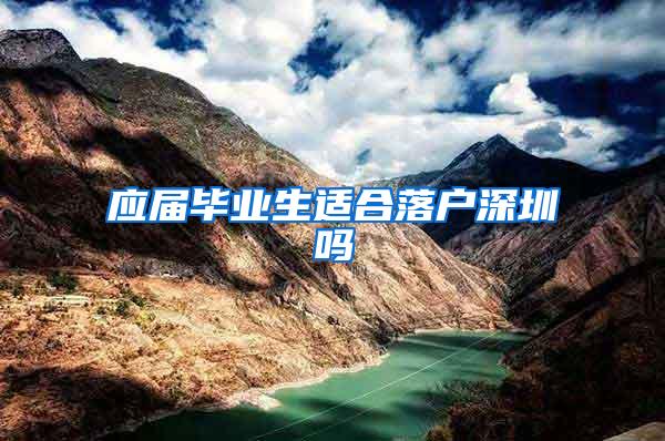 应届毕业生适合落户深圳吗