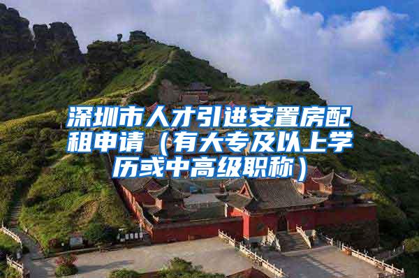 深圳市人才引进安置房配租申请（有大专及以上学历或中高级职称）
