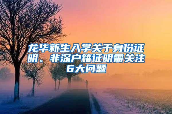 龙华新生入学关于身份证明、非深户籍证明需关注6大问题