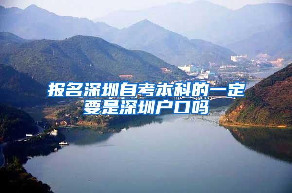 报名深圳自考本科的一定要是深圳户口吗