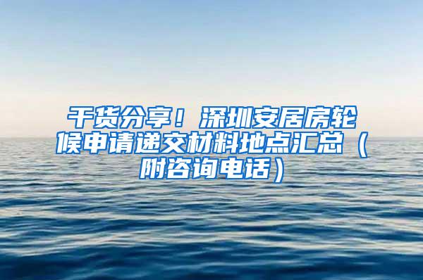 干货分享！深圳安居房轮候申请递交材料地点汇总（附咨询电话）
