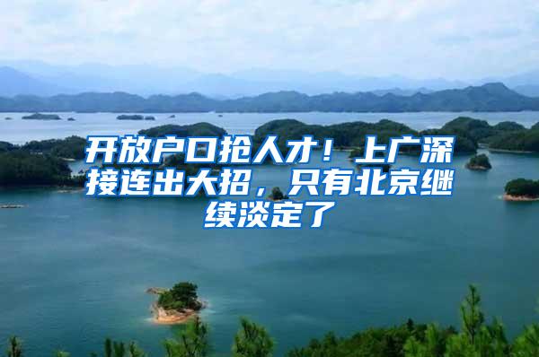 开放户口抢人才！上广深接连出大招，只有北京继续淡定了