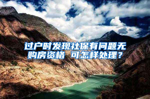 过户时发现社保有问题无购房资格 可怎样处理？