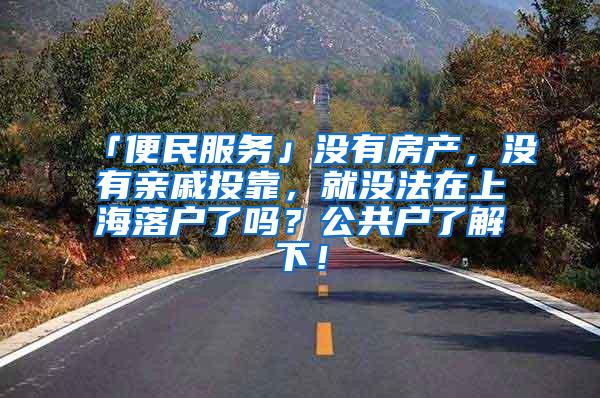 「便民服务」没有房产，没有亲戚投靠，就没法在上海落户了吗？公共户了解下！