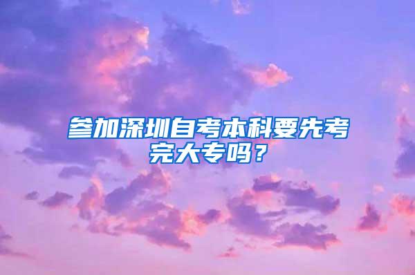 参加深圳自考本科要先考完大专吗？