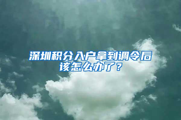 深圳积分入户拿到调令后该怎么办了？