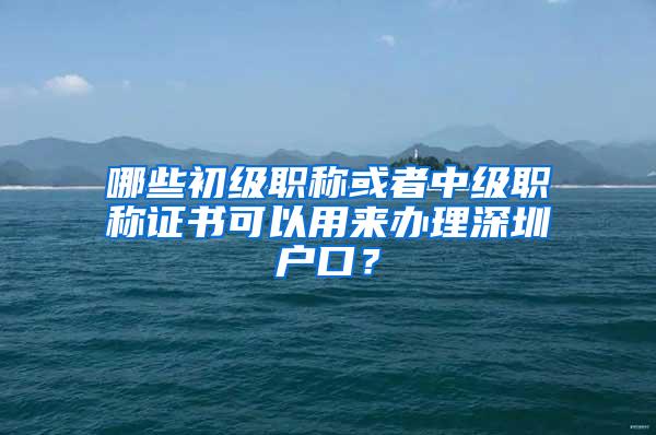 哪些初级职称或者中级职称证书可以用来办理深圳户口？