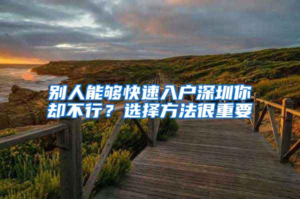 别人能够快速入户深圳你却不行？选择方法很重要