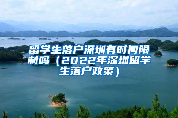 留学生落户深圳有时间限制吗（2022年深圳留学生落户政策）