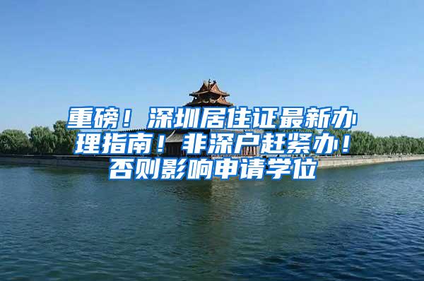 重磅！深圳居住证最新办理指南！非深户赶紧办！否则影响申请学位
