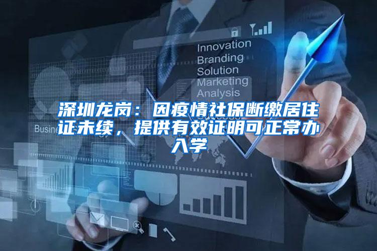 深圳龙岗：因疫情社保断缴居住证未续，提供有效证明可正常办入学