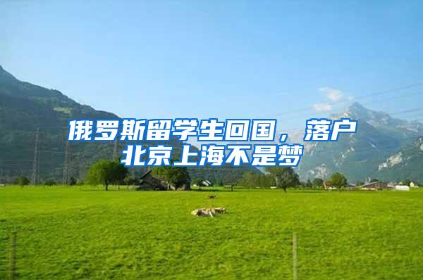 俄罗斯留学生回国，落户北京上海不是梦
