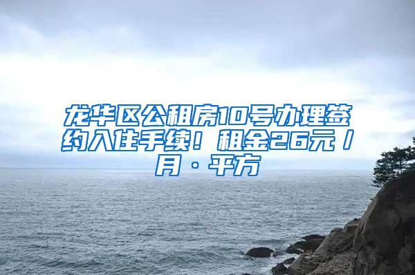 龙华区公租房10号办理签约入住手续！租金26元／月·平方