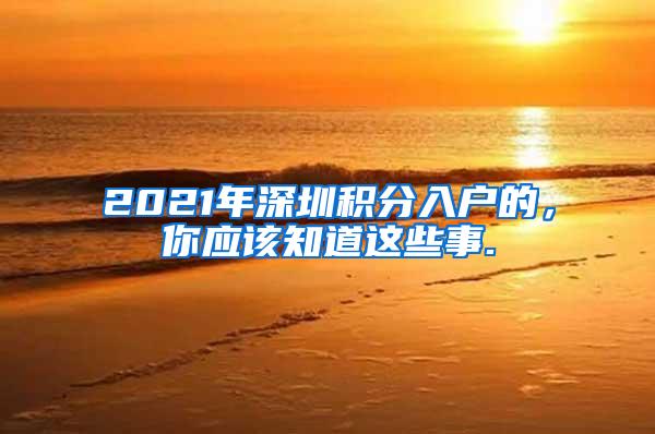 2021年深圳积分入户的，你应该知道这些事.