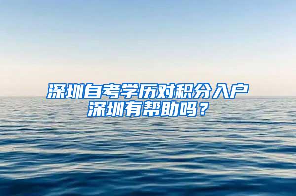 深圳自考学历对积分入户深圳有帮助吗？