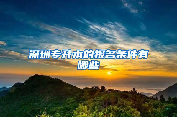 深圳专升本的报名条件有哪些