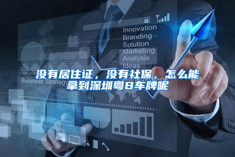 没有居住证，没有社保，怎么能拿到深圳粤B车牌呢