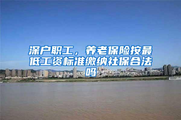 深户职工，养老保险按最低工资标准缴纳社保合法吗