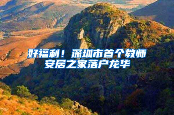 好福利！深圳市首个教师安居之家落户龙华