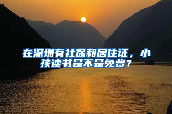 在深圳有社保和居住证，小孩读书是不是免费？