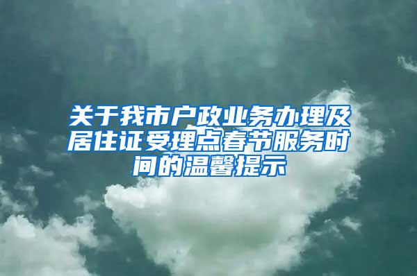 关于我市户政业务办理及居住证受理点春节服务时间的温馨提示