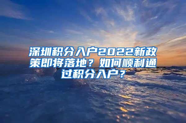 深圳积分入户2022新政策即将落地？如何顺利通过积分入户？